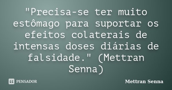 "Precisa-se ter muito estômago para suportar os efeitos colaterais de intensas doses diárias de falsidade." (Mettran Senna)... Frase de Mettran Senna.