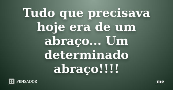 Tudo que precisava hoje era de um abraço... Um determinado abraço!!!!... Frase de Me.