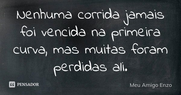 Nenhuma corrida jamais foi vencida na primeira curva, mas muitas foram perdidas ali.... Frase de Meu Amigo Enzo.