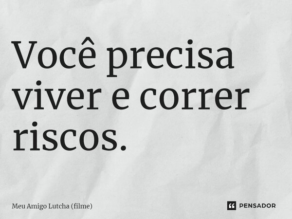 ⁠Você precisa viver e correr riscos.... Frase de Meu Amigo Lutcha (filme).