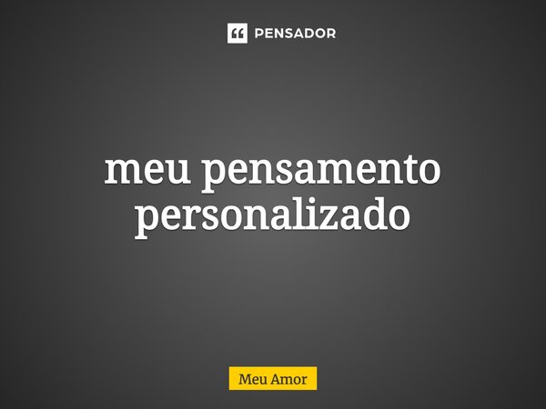 ⁠meu pensamento personalizado... Frase de MEU AMOR.