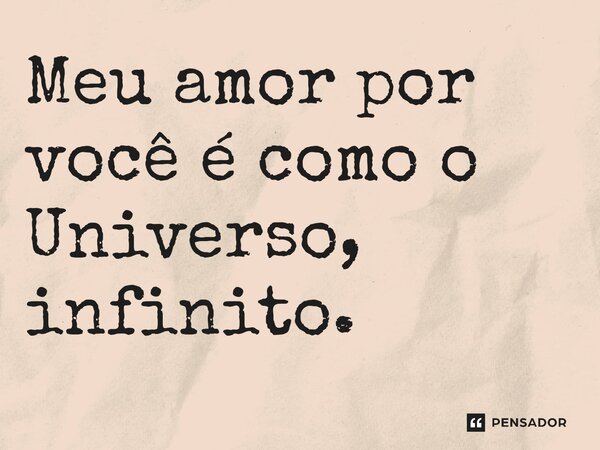 ⁠Meu amor por você é como o Universo, infinito.