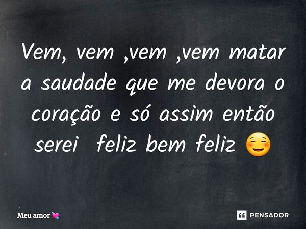 ⁠Vem, vem ,vem ,vem matar a saudade que me devora o coração e só assim então serei feliz bem feliz ☺️... Frase de Meu amor.