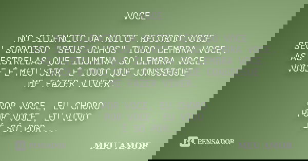 VOCE NO SILENCIO DA NOITE RECORDO VOCE SEU SORRISO "SEUS OLHOS" TUDO LEMBRA VOCE, AS ESTRELAS QUE ILUMINA SÓ LEMBRA VOCE. VOCE É MEU SER, É TUDO QUE C... Frase de MEU AMOR.