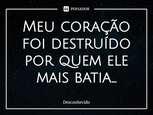 ⁠Meu coração foi destruído por quem ele mais batia...
