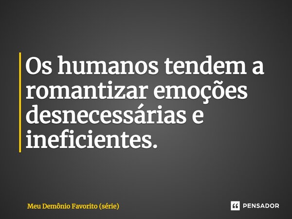 ⁠Os humanos tendem a romantizar emoções desnecessárias e ineficientes.... Frase de Meu Demônio Favorito (série).