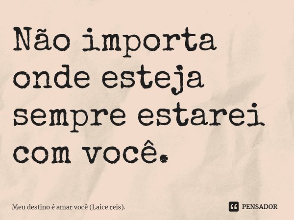 Não importa onde esteja sempre estarei com você.⁠... Frase de Meu destino é amar você (Laice reis)..