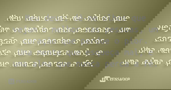 Meu deus: dê-me olhos que vejam o melhor nas pessoas, um coração que perdoe o pior. Uma mente que esqueça mal, e uma alma que nunca perca a fé.