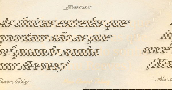 As únicas estrelas que importam são as que você vê quando sonha. (Keanu Reeves)... Frase de Meu Eterno Talvez.
