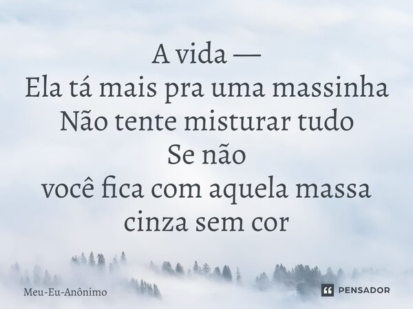 ⁠A vida — Ela tá mais pra uma massinha Não tente misturar tudo Se não você fica com aquela massa cinza sem cor... Frase de Meu-Eu-Anônimo.