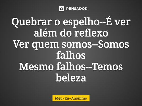 ⁠Quebrar o espelho--É ver além do reflexo Ver quem somos--Somos falhos Mesmo falhos--Temos beleza... Frase de Meu-Eu-Anônimo.