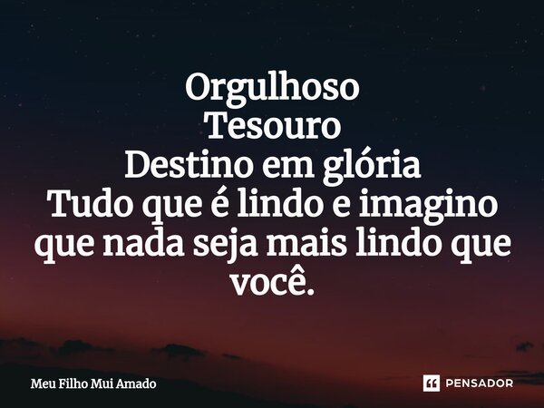 ⁠Orgulhoso Tesouro Destino em glória Tudo que é lindo e imagino que nada seja mais lindo que você.... Frase de Meu Filho Mui Amado.