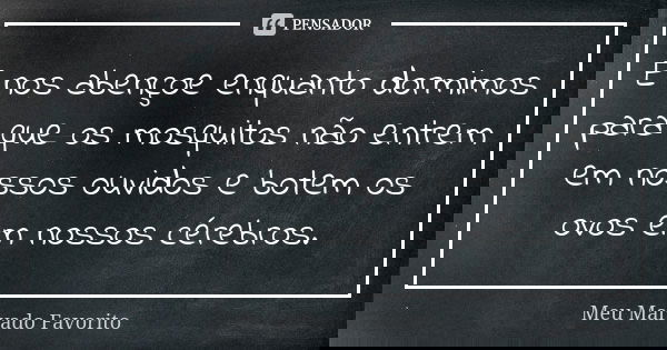 E nos abençoe enquanto dormimos para que os mosquitos não entrem em nossos ouvidos e botem os ovos em nossos cérebros.... Frase de Meu Malvado Favorito.