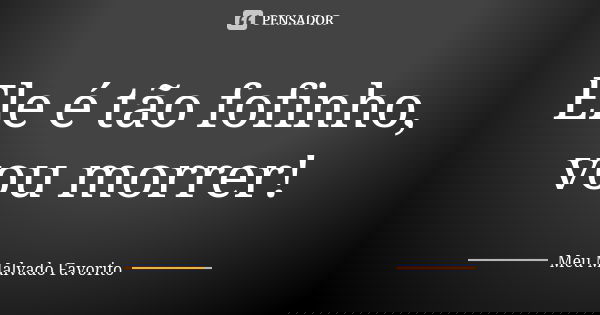Ele é tão fofinho, vou morrer!... Frase de Meu Malvado Favorito.