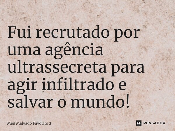 ⁠Fui recrutado por uma agência ultrassecreta para agir infiltrado e salvar o mundo!... Frase de Meu Malvado Favorito 2.