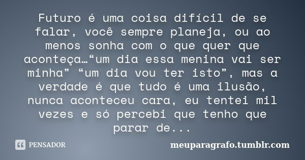 Futuro é uma coisa difícil de se falar, você sempre planeja, ou ao menos sonha com o que quer que aconteça…“um dia essa menina vai ser minha” “um dia vou ter is... Frase de meuparagrafo.tumblr.com.