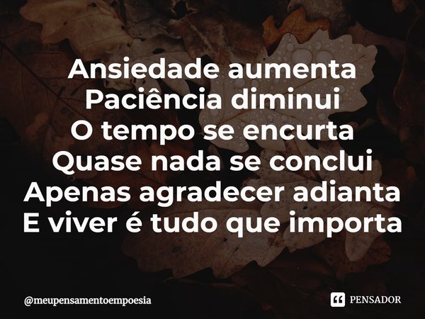 ⁠Ansiedade aumenta
Paciência diminui
O tempo se encurta
Quase nada se conclui
Apenas agradecer adianta
E viver é tudo que importa... Frase de meupensamentoempoesia.