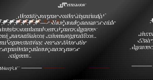 [textão porque voltei inspirada] 👇🏻👇🏻👇🏻👇🏻👇🏻👇🏻👇🏻 —> Você pode passar a vida inteira sonhando em ir para lugares incríveis, paradisíacos, cinematográficos... C... Frase de Meurly K..