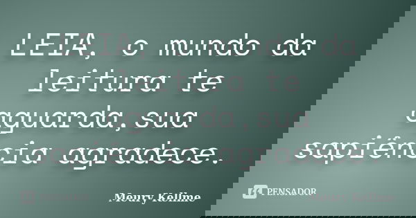 LEIA, o mundo da leitura te aguarda,sua sapiência agradece.... Frase de Meury Kellme.