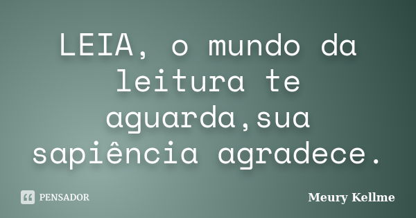 LEIA, o mundo da leitura te aguarda,sua sapiência agradece.... Frase de Meury Kellme.