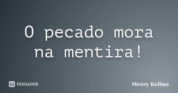 O pecado mora na mentira!... Frase de Meury Kellme.