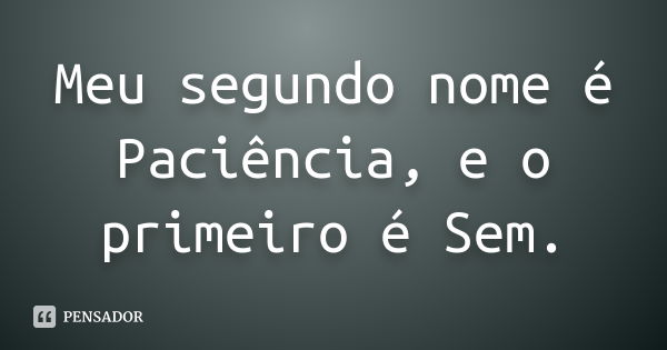 Meu segundo nome é Paciência, e o primeiro é Sem.