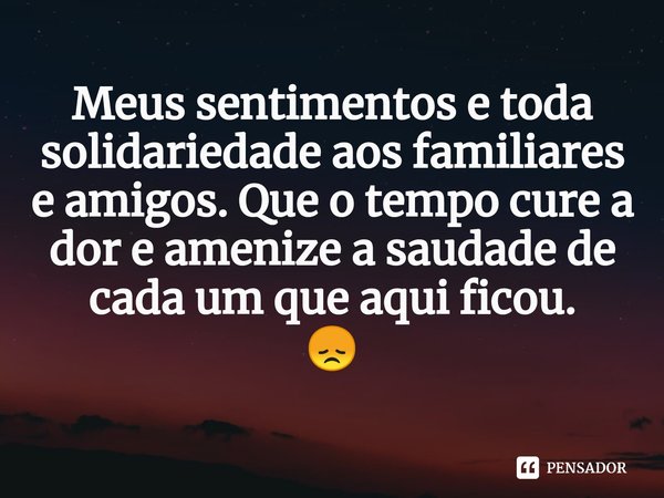 ⁠Meus sentimentos e toda solidariedade aos familiares e amigos. Que o tempo cure a dor e amenize a saudade de cada um que aqui ficou.
😞