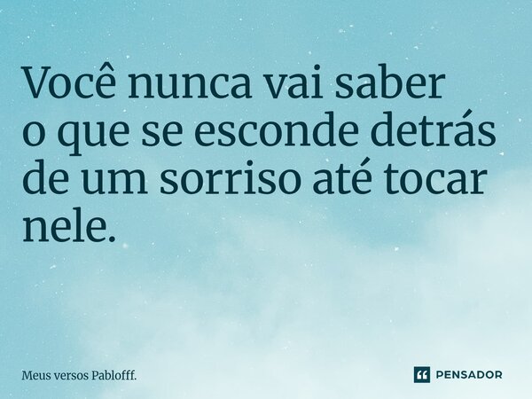 Você nunca vai saber o que se esconde detrás de um sorriso até tocar nele. ⁠... Frase de Meus versos Pablofff..