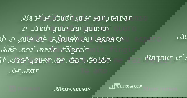 Você é tudo que eu penso e tudo que eu quero Tudo o que de alguém eu espero Não sei mais fingir Porque é Só você quem me faz feliz! Te amo... Frase de Meus versos.