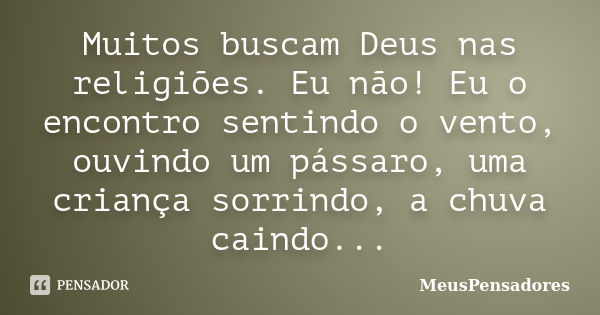 Muitos buscam Deus nas religiões. Eu não! Eu o encontro sentindo o vento, ouvindo um pássaro, uma criança sorrindo, a chuva caindo...... Frase de MeusPensadores.