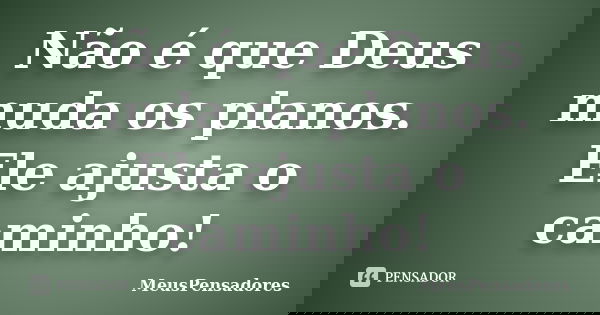 Não é que Deus muda os planos. Ele ajusta o caminho!... Frase de MeusPensadores.