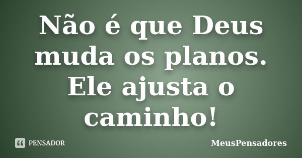 Não é que Deus muda os planos. Ele ajusta o caminho!... Frase de MeusPensadores.