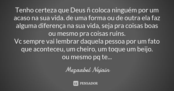 Tenho certeza que Deus ñ coloca ninguém por um acaso na sua vida. de uma forma ou de outra ela faz alguma diferença na sua vida, seja pra coisas boas ou mesmo p... Frase de Mezaabel Nejain.