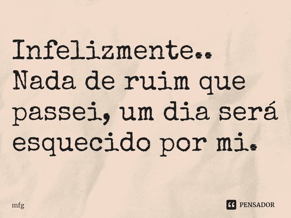 ⁠Infelizmente.. Nada de ruim que passei, um dia será esquecido por mi.... Frase de mfg.