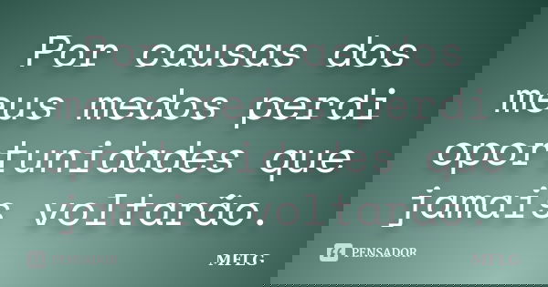 Por causas dos meus medos perdi oportunidades que jamais voltarão.... Frase de MFLG.
