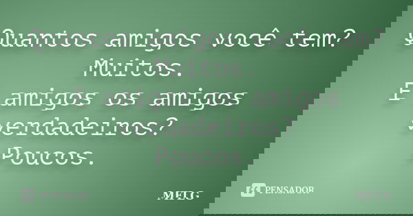Quantos amigos você tem? Muitos. E amigos os amigos verdadeiros? Poucos.... Frase de MFLG.