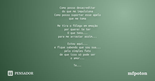 Como posso desacreditar do que me impulsiona Como posso suportar esse apelo que me toma Me tira o fôlego em emoção por querer te ter O que tens... para me arras... Frase de mfpoton.