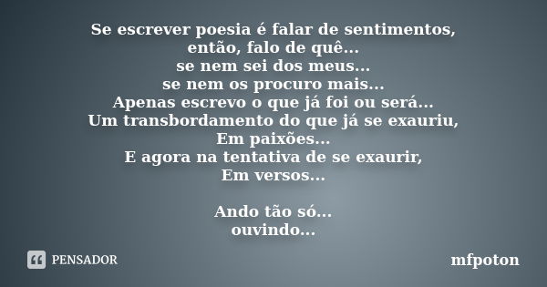 Se escrever poesia é falar de sentimentos, então, falo de quê... se nem sei dos meus... se nem os procuro mais... Apenas escrevo o que já foi ou será... Um tran... Frase de mfpoton.