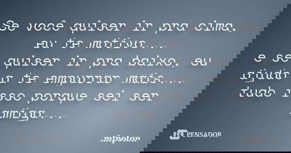 Se você quiser ir pra cima, eu te motivo... e se quiser ir pra baixo, eu ajudo a te empurrar mais... tudo isso porque sei ser amiga...... Frase de mfpoton.
