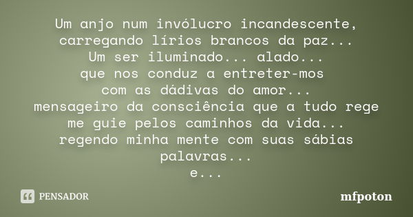 Um anjo num invólucro incandescente, carregando lírios brancos da paz... Um ser iluminado... alado... que nos conduz a entreter-mos com as dádivas do amor... me... Frase de mfpoton.