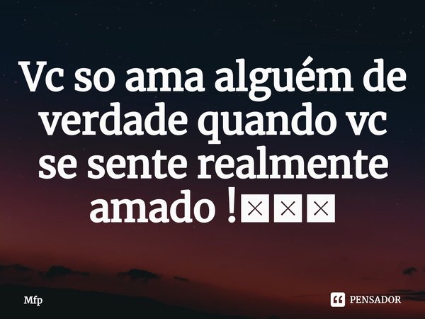 ⁠Vc so ama alguém de verdade quando vc se sente realmente amado !🤷🏽‍♂️... Frase de Mfp.