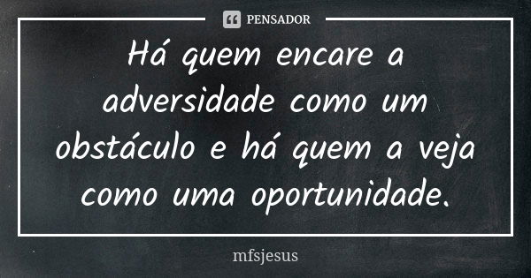 Há quem encare a adversidade como um obstáculo e há quem a veja como uma oportunidade.... Frase de mfsjesus.