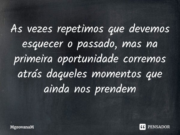 ⁠As vezes repetimos que devemos esquecer o passado, mas na primeira oportunidade corremos atrás daqueles momentos que ainda nos prendem... Frase de MgeovanaM.