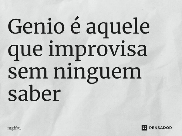 ⁠Gênio é aquele que improvisa sem ninguém saber... Frase de mgff01.