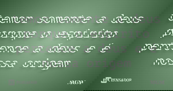 temor somente a deus porque o espirito pertence a deus e é nossa origem... Frase de MGM.