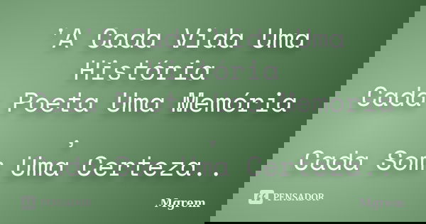 'A Cada Vida Uma História Cada Poeta Uma Memória , Cada Som Uma Certeza..... Frase de Mgrem.