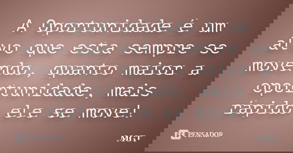 A Oportunidade é um alvo que esta sempre se movendo, quanto maior a oportunidade, mais rápido ele se move!... Frase de MGT.