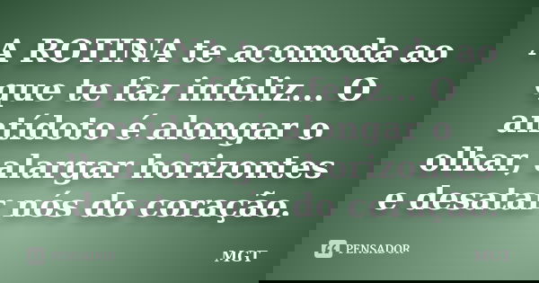 A ROTINA te acomoda ao que te faz infeliz... O antídoto é alongar o olhar, alargar horizontes e desatar nós do coração.... Frase de MGT.