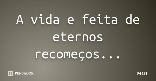 A vida e feita de eternos recomeços...... Frase de MGT.