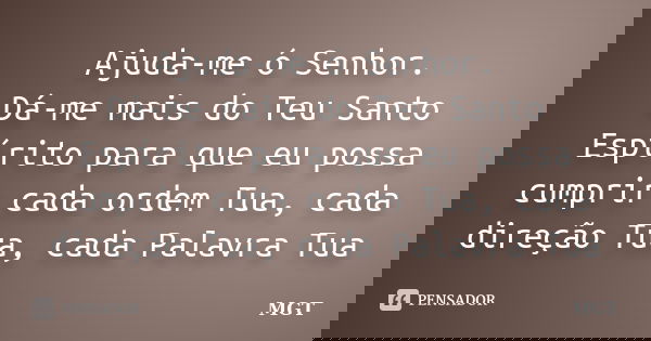 Ajuda-me ó Senhor. Dá-me mais do Teu Santo Espírito para que eu possa cumprir cada ordem Tua, cada direção Tua, cada Palavra Tua... Frase de MGT.